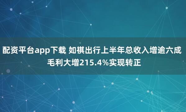 配资平台app下载 如祺出行上半年总收入增逾六成  毛利大增215.4%实现转正