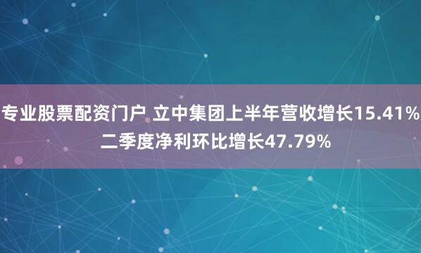 专业股票配资门户 立中集团上半年营收增长15.41% 二季度净利环比增长47.79%