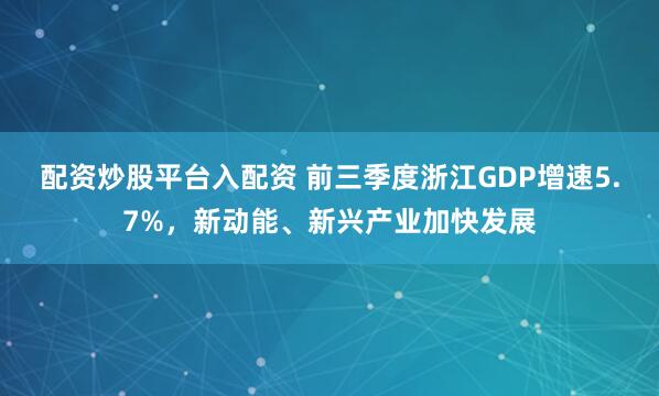 配资炒股平台入配资 前三季度浙江GDP增速5.7%，新动能、新兴产业加快发展
