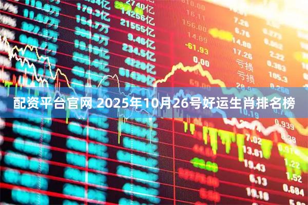 配资平台官网 2025年10月26号好运生肖排名榜
