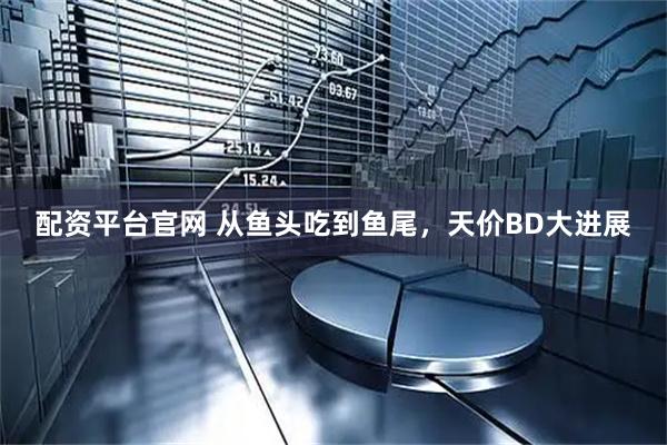 配资平台官网 从鱼头吃到鱼尾，天价BD大进展