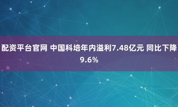 配资平台官网 中国科培年内溢利7.48亿元 同比下降9.6%