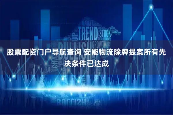 股票配资门户导航查询 安能物流除牌提案所有先决条件已达成