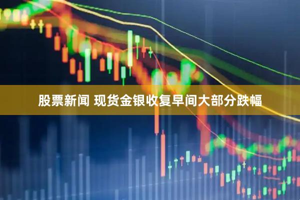 股票新闻 现货金银收复早间大部分跌幅