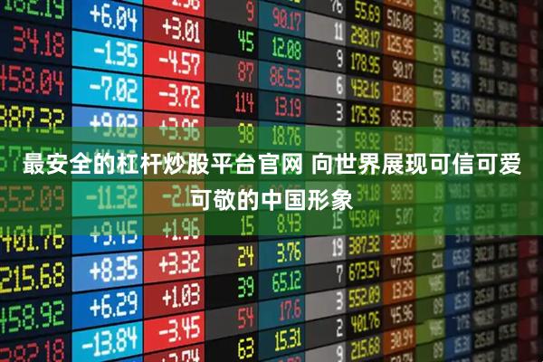 最安全的杠杆炒股平台官网 向世界展现可信可爱可敬的中国形象