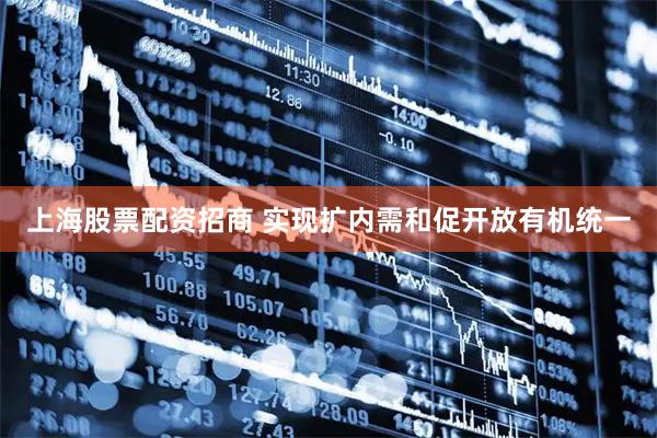 上海股票配资招商 实现扩内需和促开放有机统一