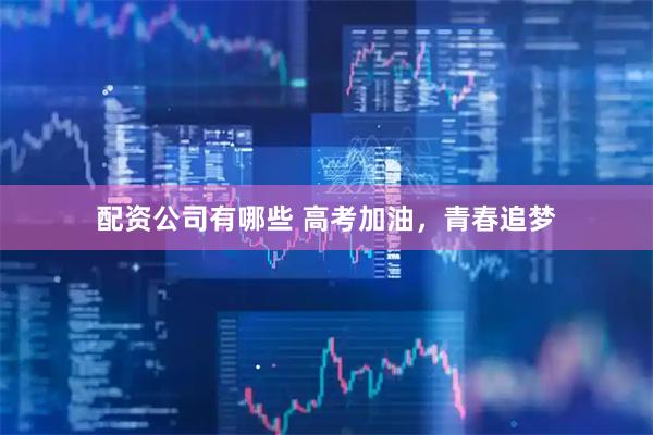 配资公司有哪些 高考加油，青春追梦